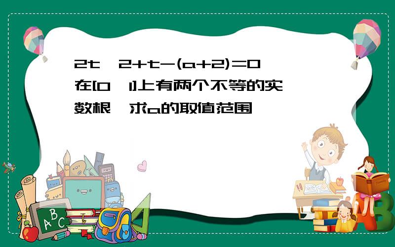 2t^2+t-(a+2)=0在[0,1]上有两个不等的实数根,求a的取值范围