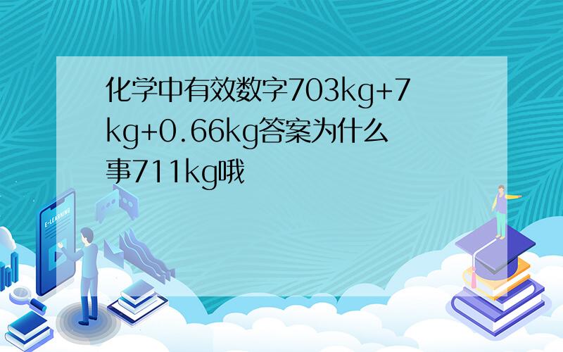 化学中有效数字703kg+7kg+0.66kg答案为什么事711kg哦