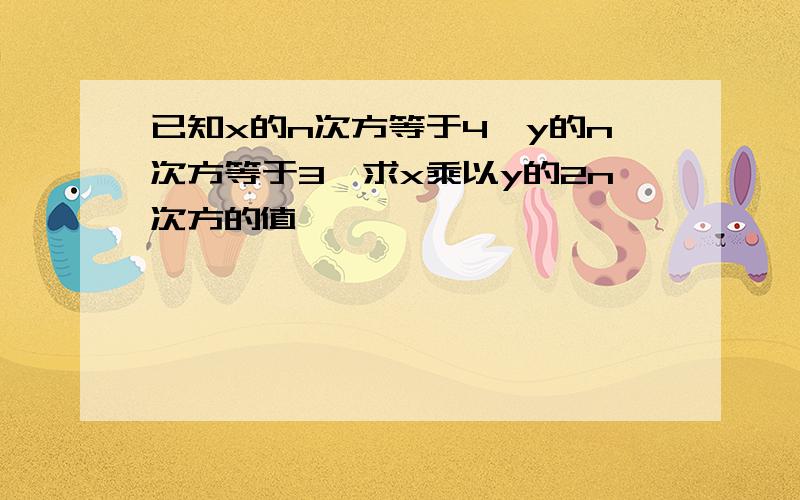 已知x的n次方等于4,y的n次方等于3,求x乘以y的2n次方的值