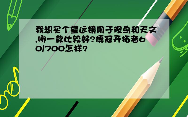 我想买个望远镜用于观鸟和天文,哪一款比较好?博冠开拓者60/700怎样?