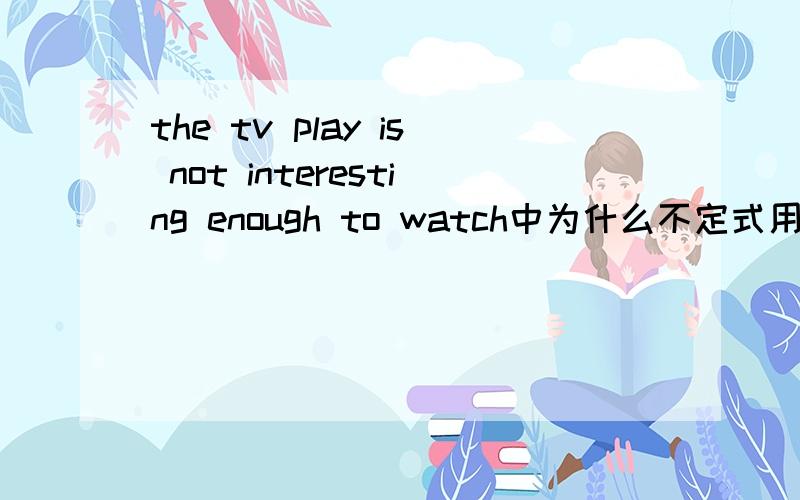 the tv play is not interesting enough to watch中为什么不定式用主动形式?