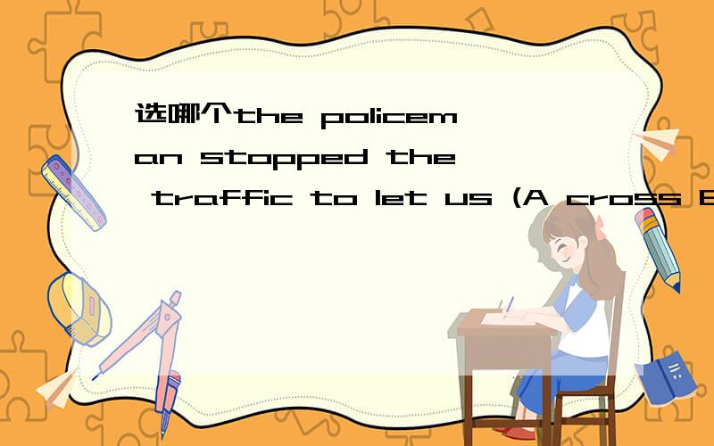 选哪个the policeman stopped the traffic to let us (A cross B through)请能说明原因吗,答案是选B,可是不是let sb do吗,有let sb ad/adj的吗