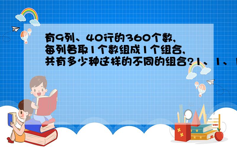 有9列、40行的360个数,每列各取1个数组成1个组合,共有多少种这样的不同的组合?1、1、1、1、1、1、1、1、1、、、、、、到40、40、40、40、40、40、40、40、40