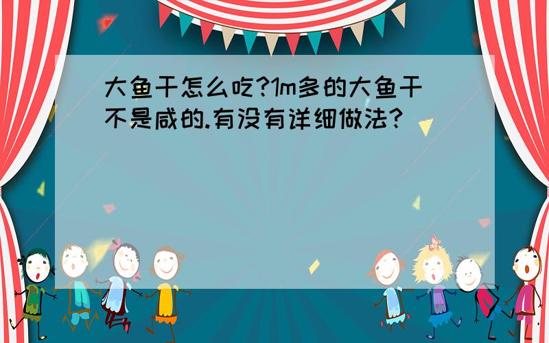 大鱼干怎么吃?1m多的大鱼干不是咸的.有没有详细做法?