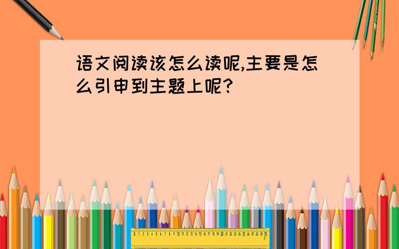 语文阅读该怎么读呢,主要是怎么引申到主题上呢?