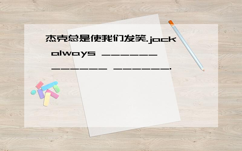 杰克总是使我们发笑.jack always ______ ______ ______.