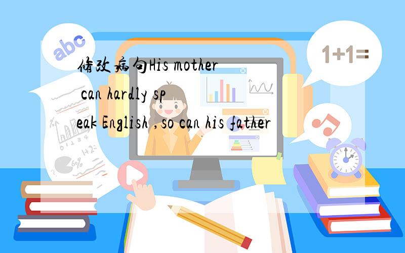 修改病句His mother can hardly speak English ,so can his father