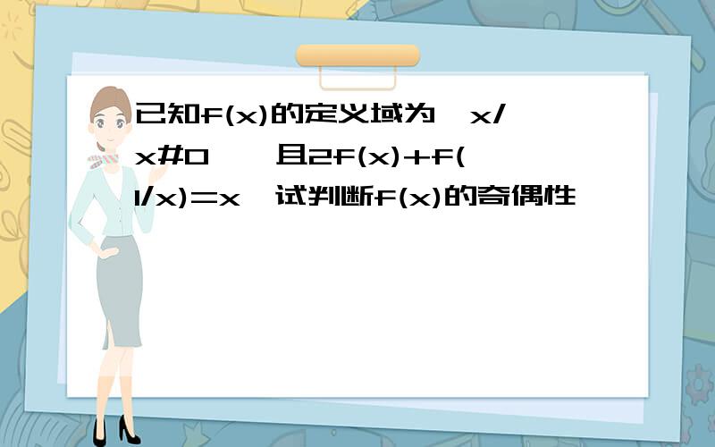 已知f(x)的定义域为{x/x#0},且2f(x)+f(1/x)=x,试判断f(x)的奇偶性