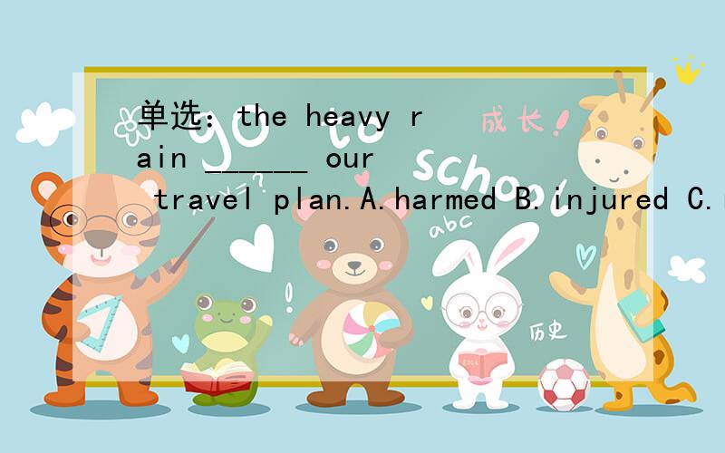 单选：the heavy rain ______ our travel plan.A.harmed B.injured C.ruined D.damaged四个选项有什么区别么?选哪个?