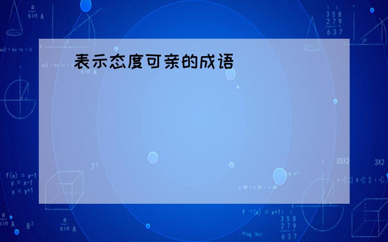 表示态度可亲的成语