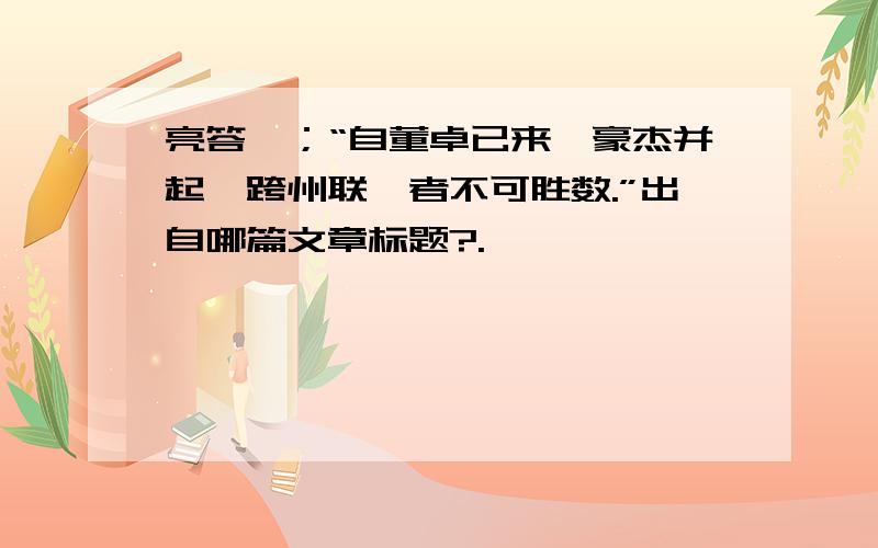 亮答曰；“自董卓已来,豪杰并起,跨州联郡者不可胜数.”出自哪篇文章标题?.