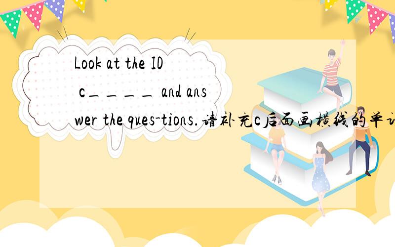 Look at the ID c____ and answer the ques-tions.请补充c后面画横线的单词