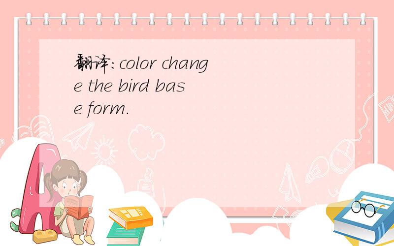 翻译：color change the bird base form.