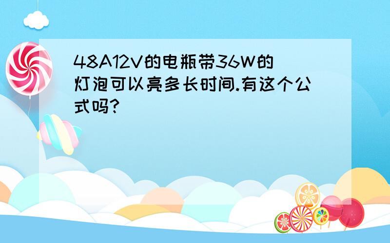 48A12V的电瓶带36W的灯泡可以亮多长时间.有这个公式吗?