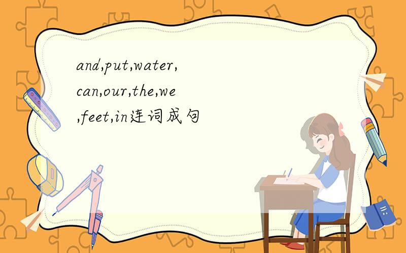 and,put,water,can,our,the,we,feet,in连词成句