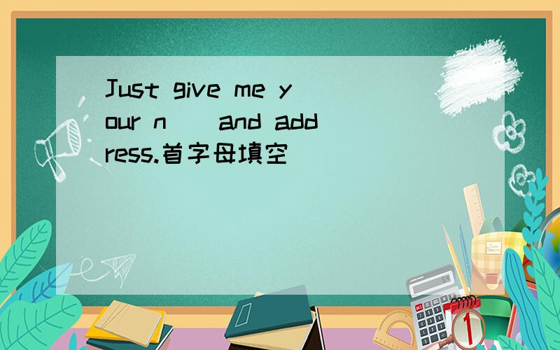 Just give me your n__and address.首字母填空