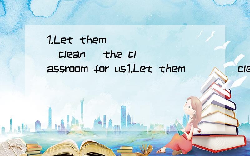 1.Let them ___（clean ）the classroom for us1.Let them ___（clean ）the classroom for us 2.thank you for ___（bring ）me some clothes