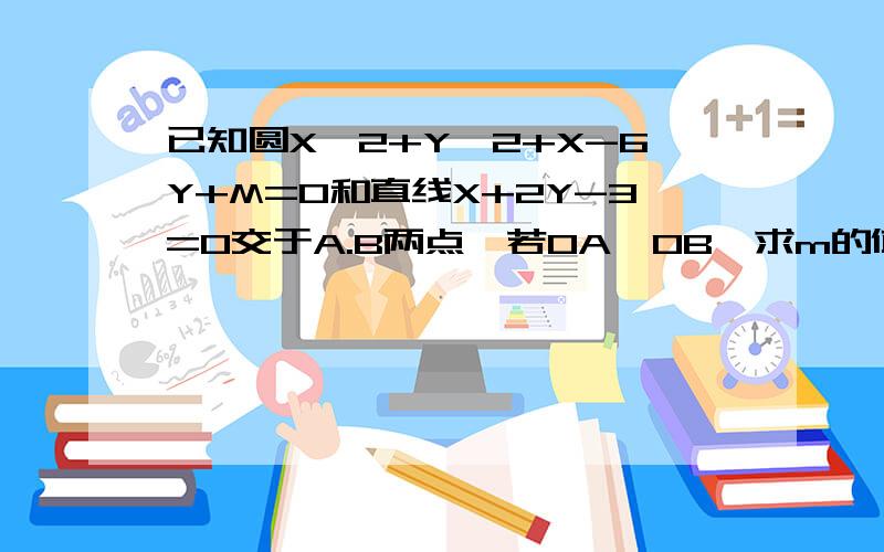 已知圆X^2+Y^2+X-6Y+M=0和直线X+2Y-3=0交于A.B两点,若OA⊥OB,求m的值要详细的解题思路 谢谢合作