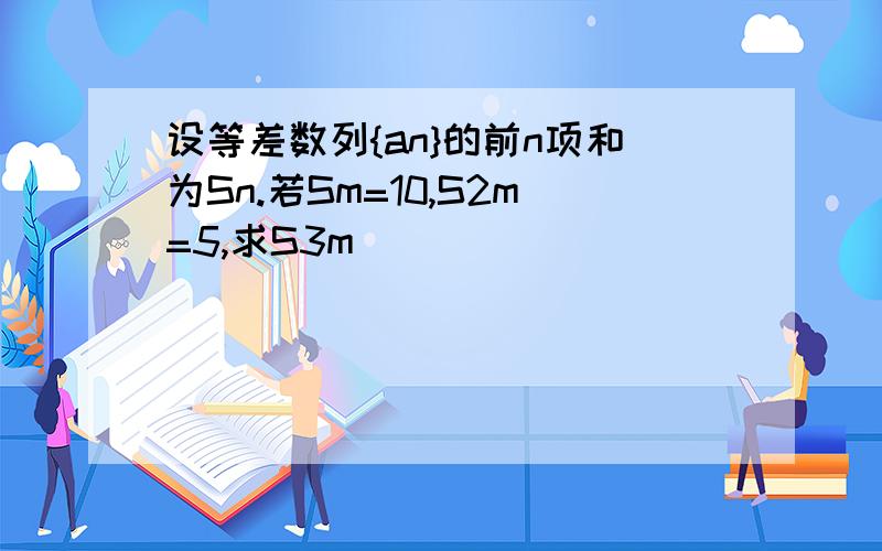 设等差数列{an}的前n项和为Sn.若Sm=10,S2m=5,求S3m