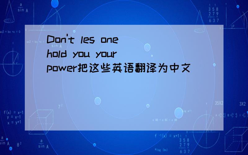 Don't les one hold you your power把这些英语翻译为中文
