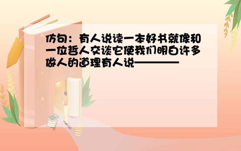 仿句：有人说读一本好书就像和一位哲人交谈它使我们明白许多做人的道理有人说————