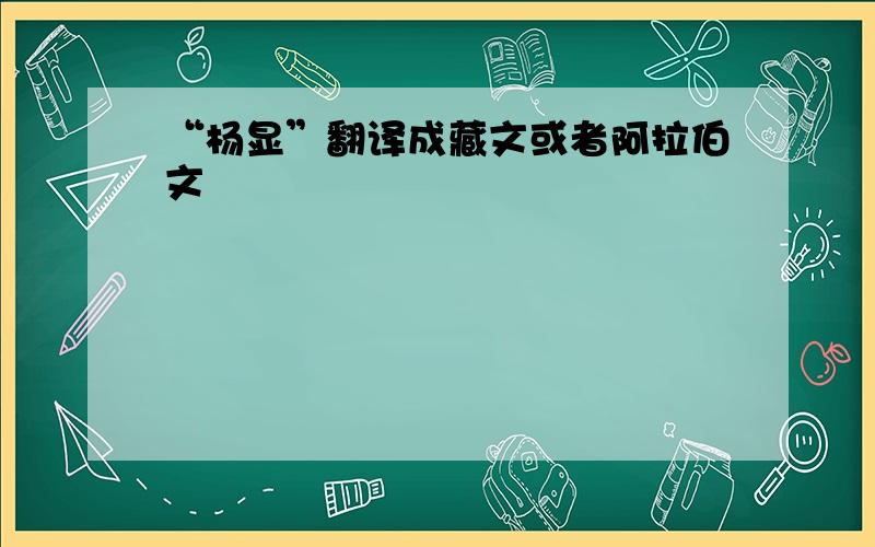 “杨显”翻译成藏文或者阿拉伯文