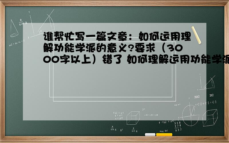 谁帮忙写一篇文章：如何运用理解功能学派的意义?要求（3000字以上）错了 如何理解运用功能学派的意义