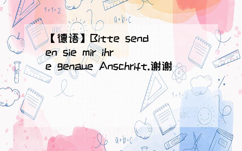 【德语】Bitte senden sie mir ihre genaue Anschrift.谢谢