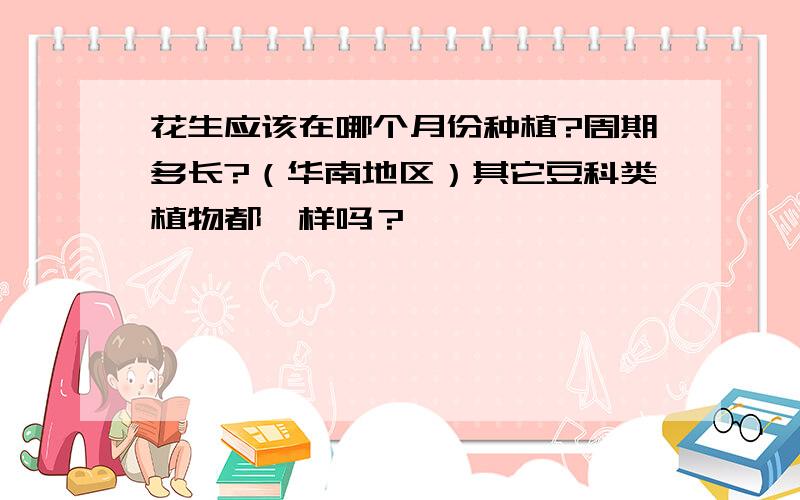 花生应该在哪个月份种植?周期多长?（华南地区）其它豆科类植物都一样吗？