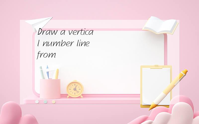 Draw a vertical number line from