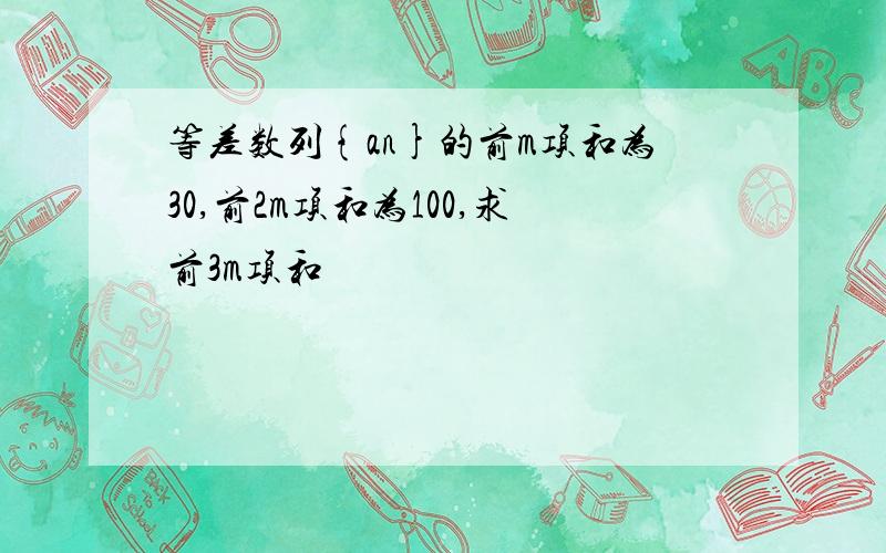 等差数列{an}的前m项和为30,前2m项和为100,求前3m项和