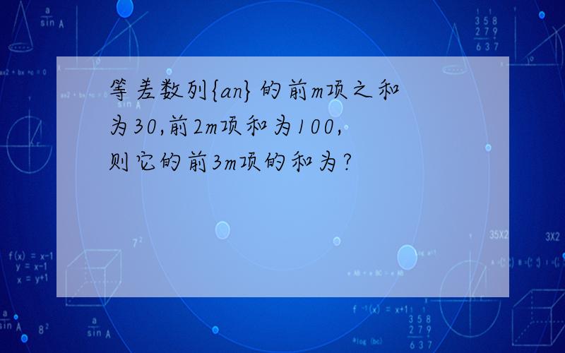 等差数列{an}的前m项之和为30,前2m项和为100,则它的前3m项的和为?