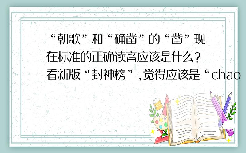 “朝歌”和“确凿”的“凿”现在标准的正确读音应该是什么?看新版“封神榜”,觉得应该是“chao ge”和