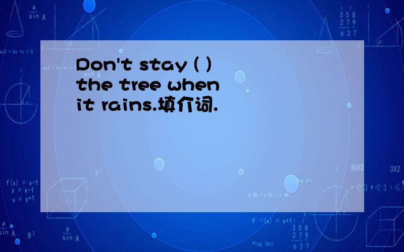Don't stay ( )the tree when it rains.填介词.