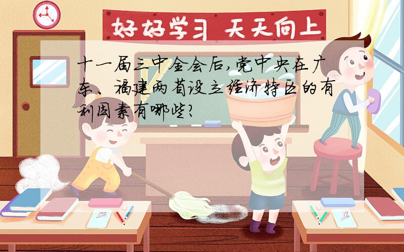 十一届三中全会后,党中央在广东、福建两省设立经济特区的有利因素有哪些?