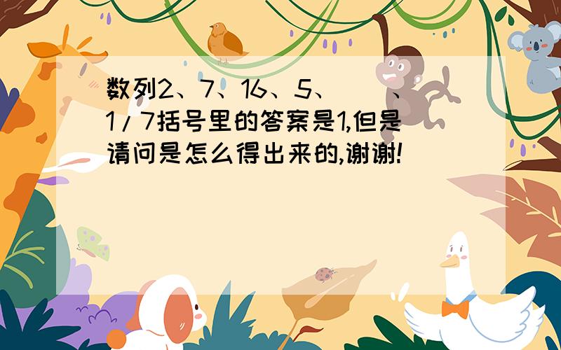 数列2、7、16、5、（）、1/7括号里的答案是1,但是请问是怎么得出来的,谢谢!