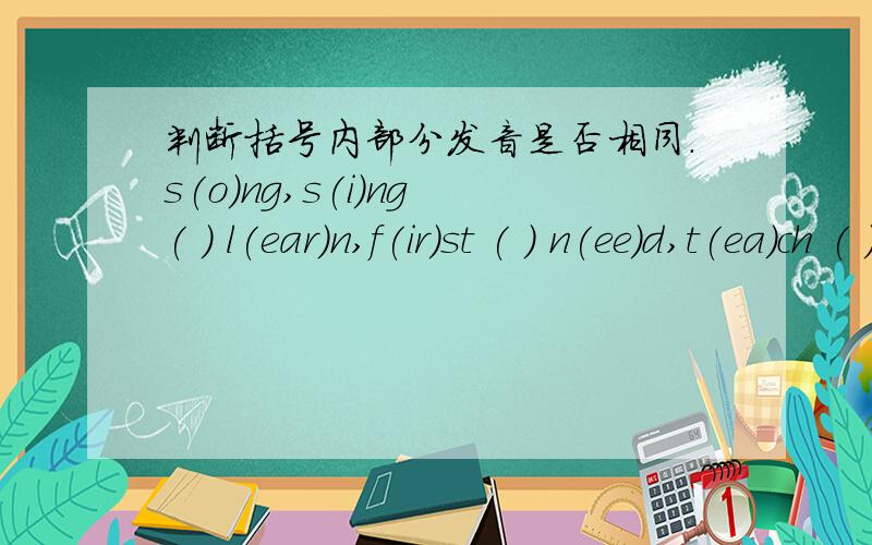 判断括号内部分发音是否相同.s(o)ng,s(i)ng ( ) l(ear)n,f(ir)st ( ) n(ee)d,t(ea)ch ( )sk(a)te,v(a)se ( ) f(i)nd,l(i)sten( ) h(i)m,d(i)amond ( )