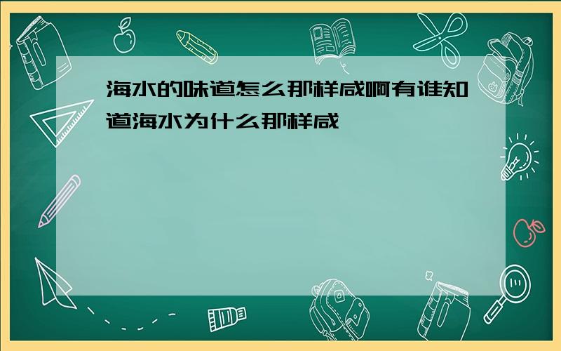 海水的味道怎么那样咸啊有谁知道海水为什么那样咸