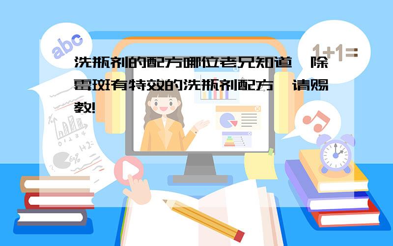 洗瓶剂的配方哪位老兄知道,除霉斑有特效的洗瓶剂配方,请赐教!