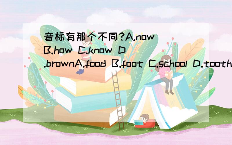 音标有那个不同?A.now B.how C.know D.brownA.food B.foot C.school D.tooth