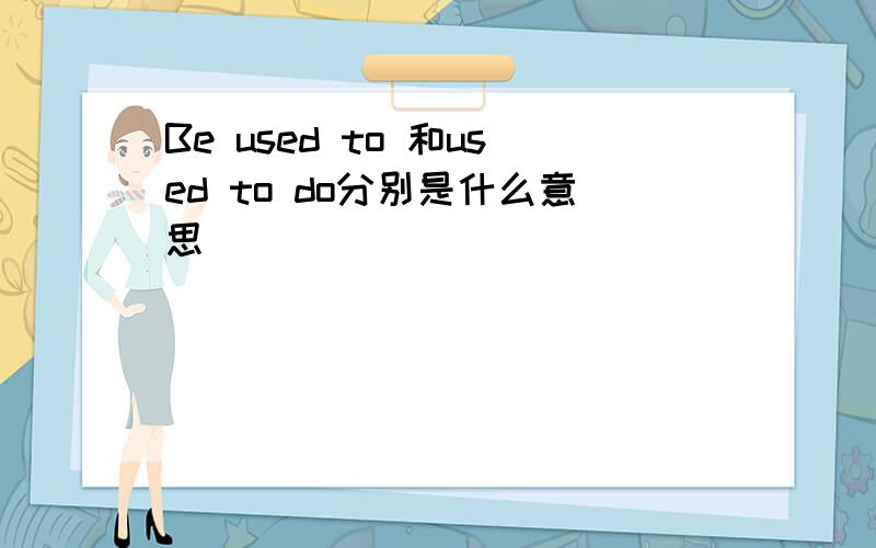 Be used to 和used to do分别是什么意思