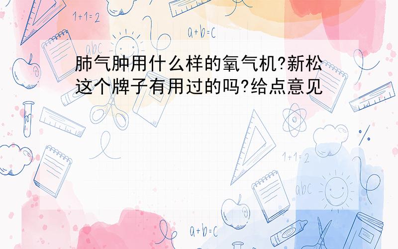 肺气肿用什么样的氧气机?新松这个牌子有用过的吗?给点意见