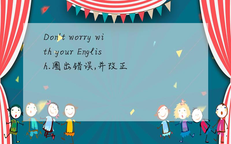 Don't worry with your English.圈出错误,并改正