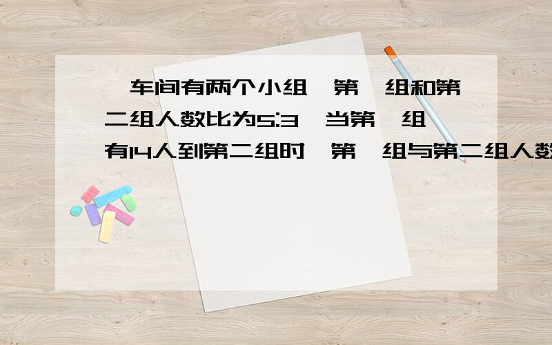 一车间有两个小组,第一组和第二组人数比为5:3,当第一组有14人到第二组时,第一组与第二组人数比为1:2.原来两个小组各有多少人?