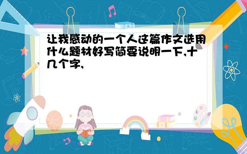 让我感动的一个人这篇作文选用什么题材好写简要说明一下,十几个字,