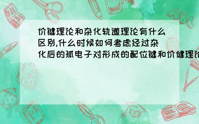 价键理论和杂化轨道理论有什么区别,什么时候如何考虑经过杂化后的孤电子对形成的配位键和价健理论上的孤电子对形成的配位键有什么区别?我是否可以认为,前着类似头碰头式,后者为肩并