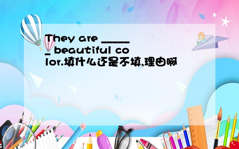 They are ______ beautiful color.填什么还是不填,理由啊