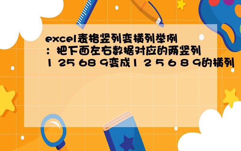 excel表格竖列变横列举例：把下面左右数据对应的两竖列1 25 68 9变成1 2 5 6 8 9的横列