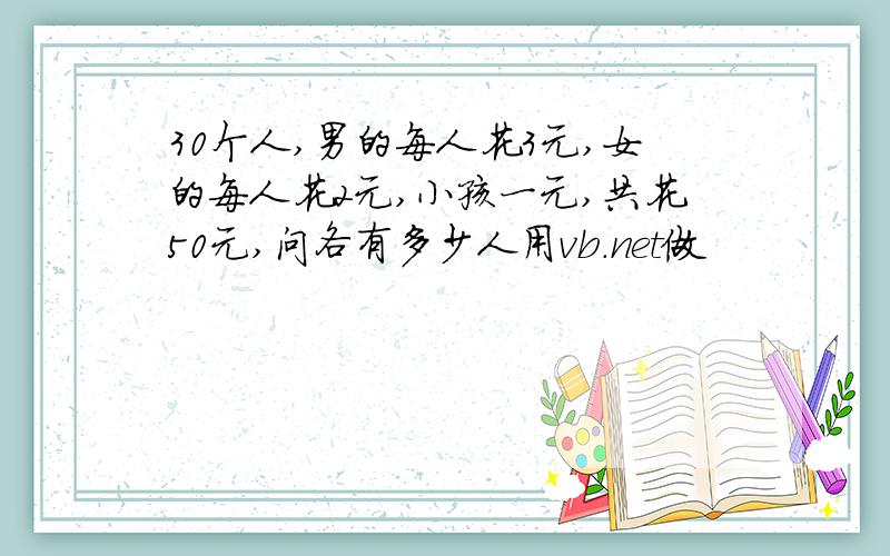 30个人,男的每人花3元,女的每人花2元,小孩一元,共花50元,问各有多少人用vb.net做