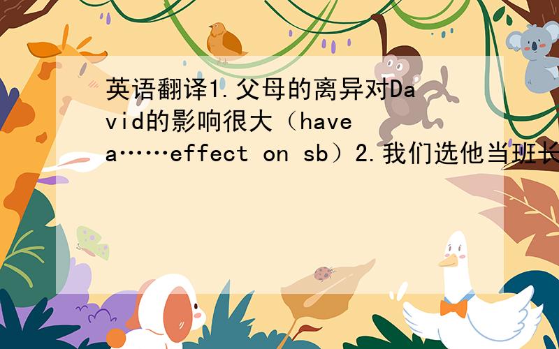 英语翻译1.父母的离异对David的影响很大（have a……effect on sb）2.我们选他当班长（make sb）3.他的音乐给我们留下了深刻的印象4.我认为老板对Jim的报告相当满意（be impressed by）5.Julia已经习惯